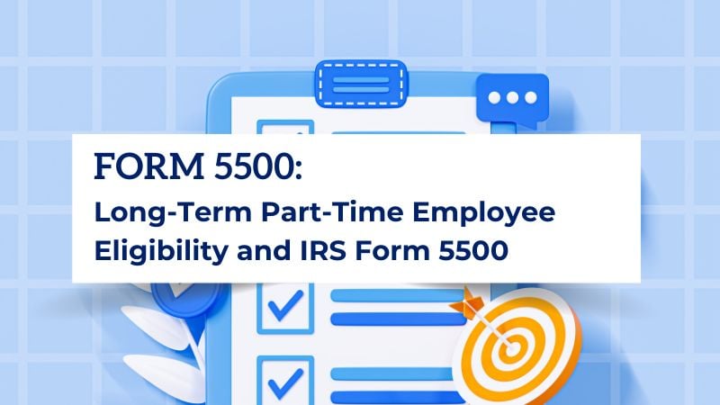 Complying with SECURE Act Changes to Long-Term Part-Time Employee Eligibility and IRS Form 5500
